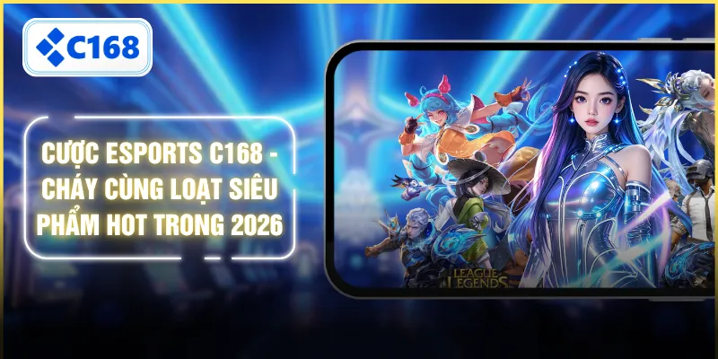 Cược Esports C168 - Cháy Cùng Loạt Siêu Phẩm Hot Trong 2026