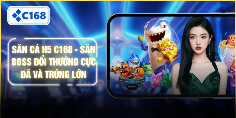 Săn Cá H5 C168 - Săn Boss Đổi Thưởng Cực Đã Và Trúng Lớn