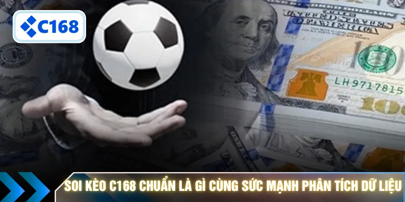 Soi kèo C168 chuẩn là gì cùng sức mạnh phân tích dữ liệu