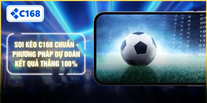 Soi Kèo C168 Chuẩn - Phương Pháp Dự Đoán Kết Quả Thắng 100%