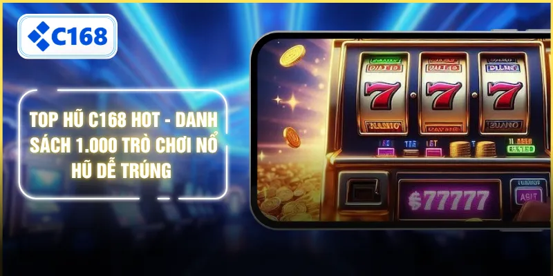 Top Hũ C168 Hot - Danh Sách 1.000 Trò Chơi Nổ Hũ Dễ Trúng 